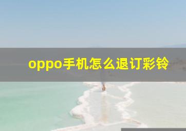 oppo手机怎么退订彩铃