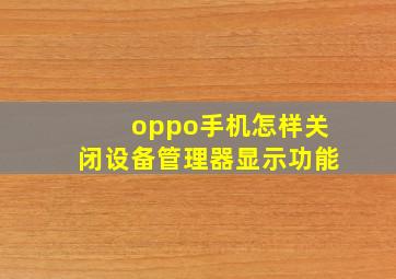 oppo手机怎样关闭设备管理器显示功能