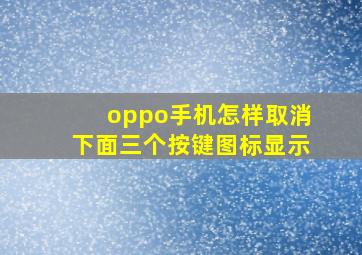 oppo手机怎样取消下面三个按键图标显示