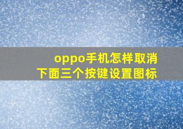 oppo手机怎样取消下面三个按键设置图标