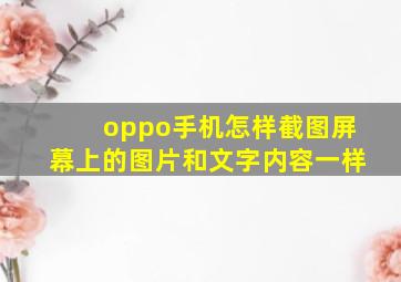 oppo手机怎样截图屏幕上的图片和文字内容一样