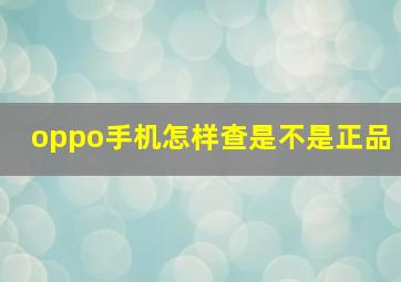 oppo手机怎样查是不是正品