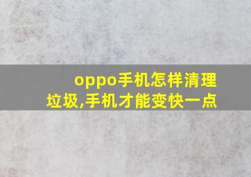 oppo手机怎样清理垃圾,手机才能变快一点