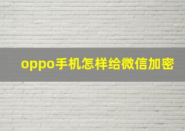 oppo手机怎样给微信加密