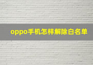 oppo手机怎样解除白名单