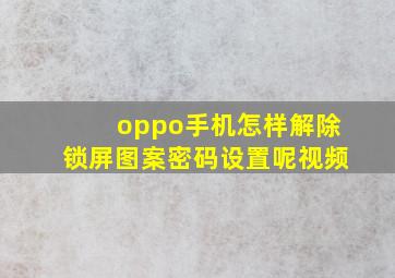 oppo手机怎样解除锁屏图案密码设置呢视频