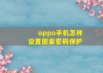 oppo手机怎样设置图案密码保护