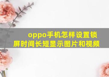 oppo手机怎样设置锁屏时间长短显示图片和视频