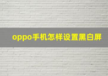 oppo手机怎样设置黑白屏