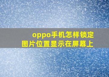 oppo手机怎样锁定图片位置显示在屏幕上