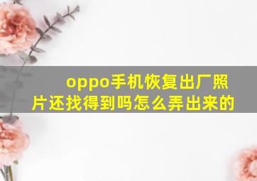 oppo手机恢复出厂照片还找得到吗怎么弄出来的