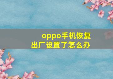 oppo手机恢复出厂设置了怎么办