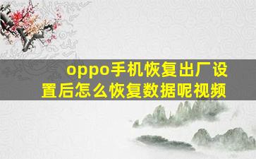 oppo手机恢复出厂设置后怎么恢复数据呢视频