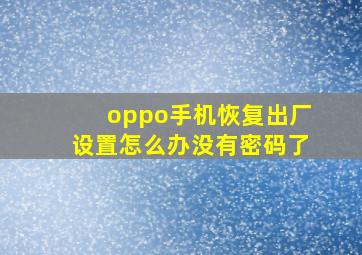 oppo手机恢复出厂设置怎么办没有密码了