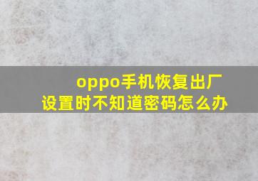 oppo手机恢复出厂设置时不知道密码怎么办