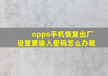 oppo手机恢复出厂设置要输入密码怎么办呢