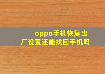 oppo手机恢复出厂设置还能找回手机吗