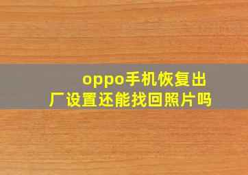 oppo手机恢复出厂设置还能找回照片吗