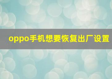 oppo手机想要恢复出厂设置