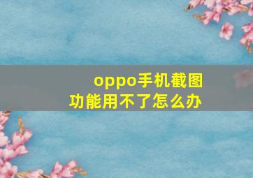 oppo手机截图功能用不了怎么办