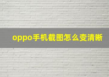 oppo手机截图怎么变清晰