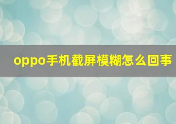 oppo手机截屏模糊怎么回事