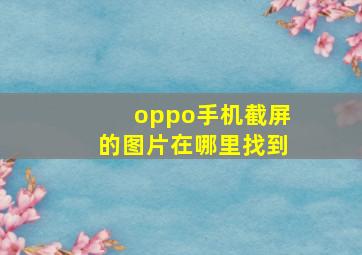 oppo手机截屏的图片在哪里找到