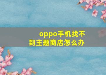 oppo手机找不到主题商店怎么办