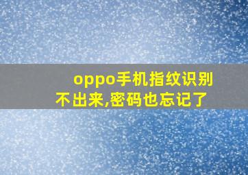 oppo手机指纹识别不出来,密码也忘记了