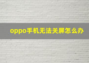 oppo手机无法关屏怎么办