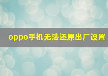 oppo手机无法还原出厂设置