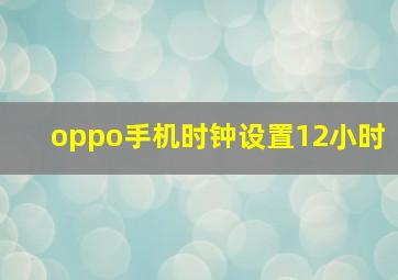 oppo手机时钟设置12小时