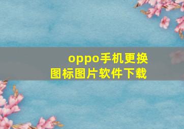 oppo手机更换图标图片软件下载