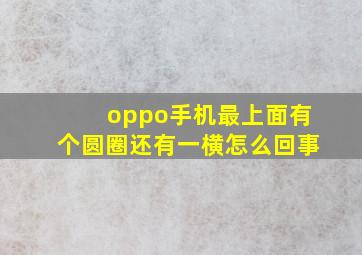 oppo手机最上面有个圆圈还有一横怎么回事