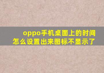 oppo手机桌面上的时间怎么设置出来图标不显示了