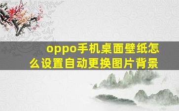 oppo手机桌面壁纸怎么设置自动更换图片背景