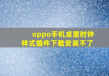 oppo手机桌面时钟样式插件下载安装不了