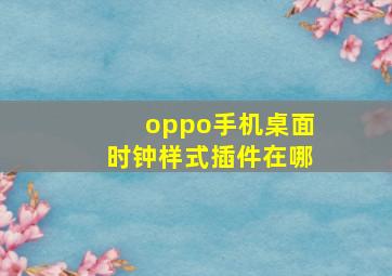 oppo手机桌面时钟样式插件在哪