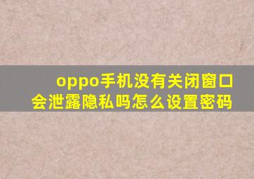 oppo手机没有关闭窗口会泄露隐私吗怎么设置密码