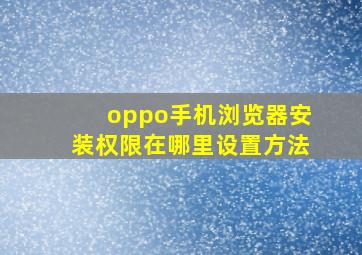 oppo手机浏览器安装权限在哪里设置方法