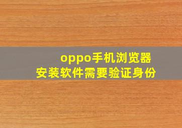 oppo手机浏览器安装软件需要验证身份