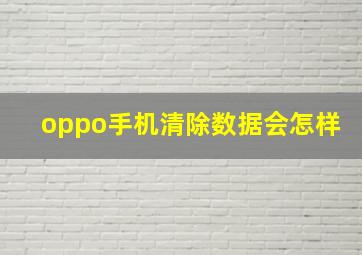 oppo手机清除数据会怎样