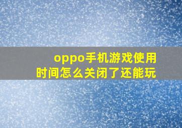 oppo手机游戏使用时间怎么关闭了还能玩