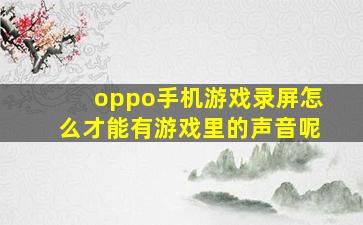 oppo手机游戏录屏怎么才能有游戏里的声音呢