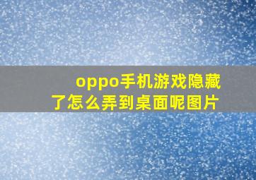 oppo手机游戏隐藏了怎么弄到桌面呢图片