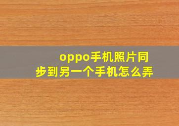 oppo手机照片同步到另一个手机怎么弄