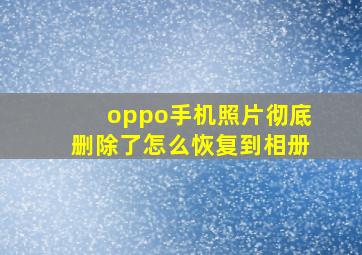 oppo手机照片彻底删除了怎么恢复到相册