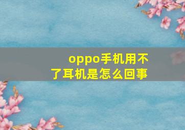 oppo手机用不了耳机是怎么回事