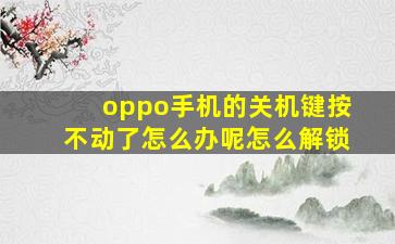 oppo手机的关机键按不动了怎么办呢怎么解锁