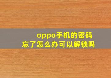 oppo手机的密码忘了怎么办可以解锁吗